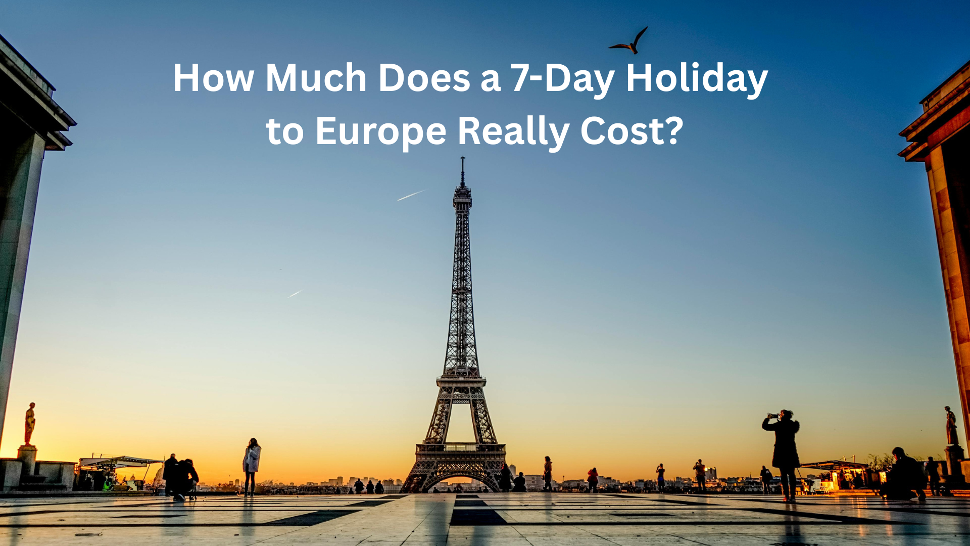 How Much Does a 7-Day Holiday to Europe Really Cost?